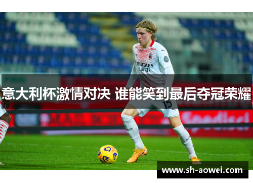 意大利杯激情对决 谁能笑到最后夺冠荣耀