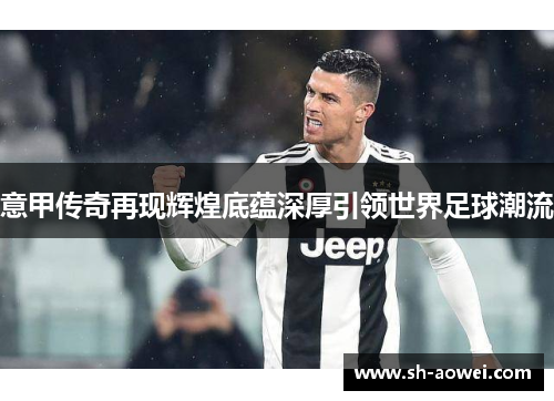 意甲传奇再现辉煌底蕴深厚引领世界足球潮流