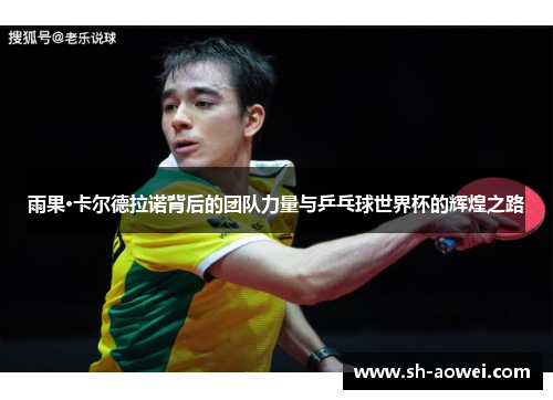 雨果·卡尔德拉诺背后的团队力量与乒乓球世界杯的辉煌之路