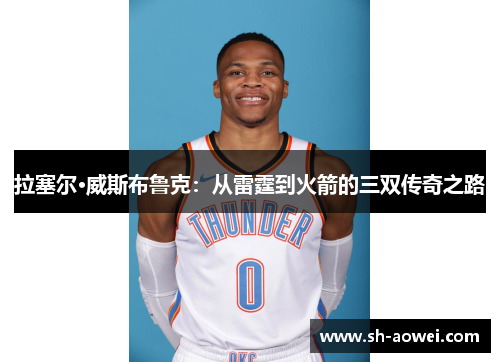 拉塞尔·威斯布鲁克：从雷霆到火箭的三双传奇之路
