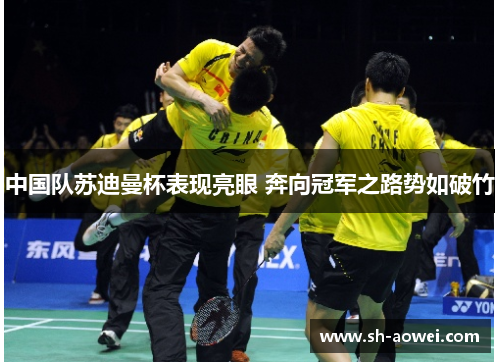中国队苏迪曼杯表现亮眼 奔向冠军之路势如破竹