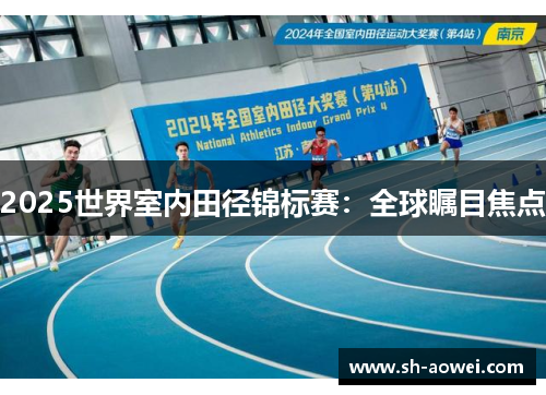 2025世界室内田径锦标赛：全球瞩目焦点