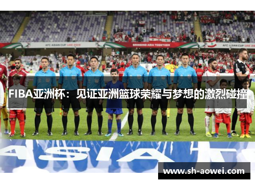 FIBA亚洲杯：见证亚洲篮球荣耀与梦想的激烈碰撞