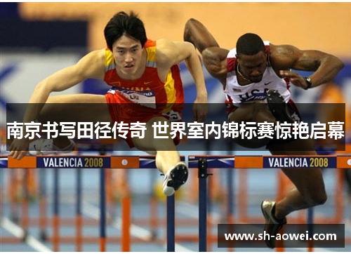 南京书写田径传奇 世界室内锦标赛惊艳启幕