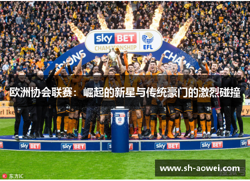 欧洲协会联赛：崛起的新星与传统豪门的激烈碰撞