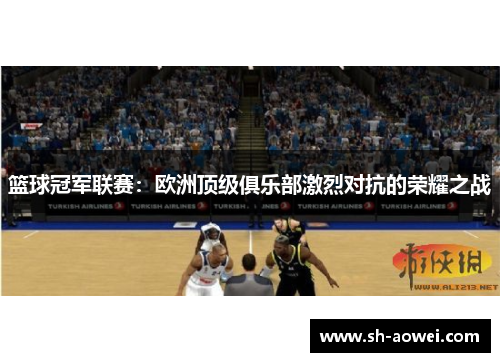 篮球冠军联赛：欧洲顶级俱乐部激烈对抗的荣耀之战