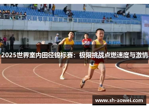 2025世界室内田径锦标赛：极限挑战点燃速度与激情