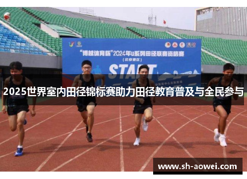 2025世界室内田径锦标赛助力田径教育普及与全民参与