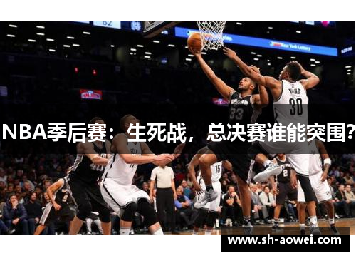 NBA季后赛：生死战，总决赛谁能突围？
