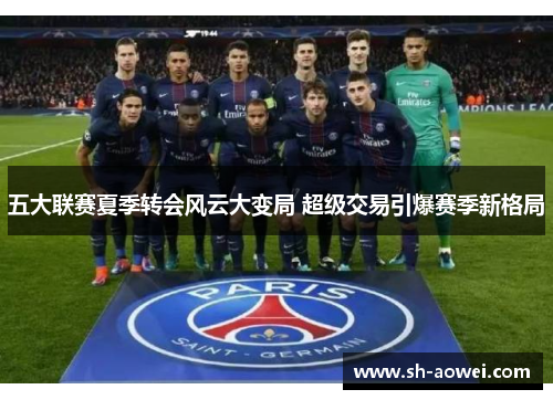 五大联赛夏季转会风云大变局 超级交易引爆赛季新格局