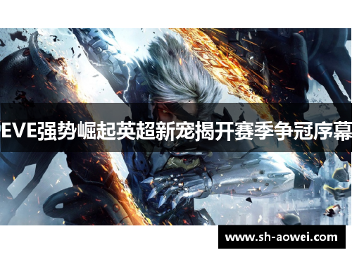 EVE强势崛起英超新宠揭开赛季争冠序幕