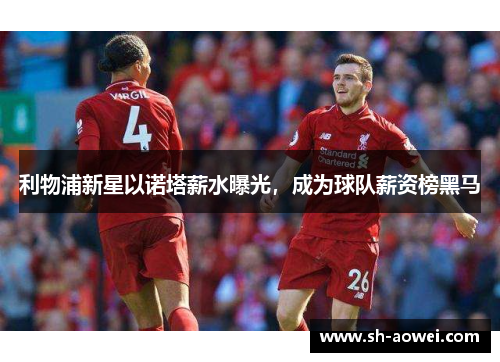 利物浦新星以诺塔薪水曝光，成为球队薪资榜黑马