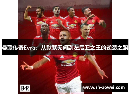 曼联传奇Evra：从默默无闻到左后卫之王的逆袭之路