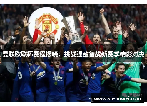 曼联欧联杯赛程揭晓，挑战强敌备战新赛季精彩对决