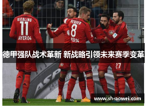 德甲强队战术革新 新战略引领未来赛季变革