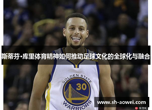 斯蒂芬·库里体育精神如何推动足球文化的全球化与融合